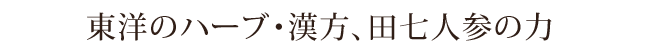 東洋のハーブ・漢方、田七人参の力