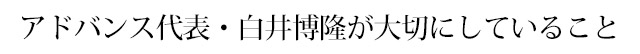 アドバンス代表・白井博隆が大切にしていること