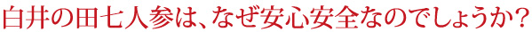 白井の田七人参は、なぜ安心安全なのでしょうか？